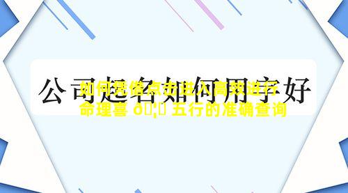如何凭借点击进入高效进行命理喜 🦉 五行的准确查询
